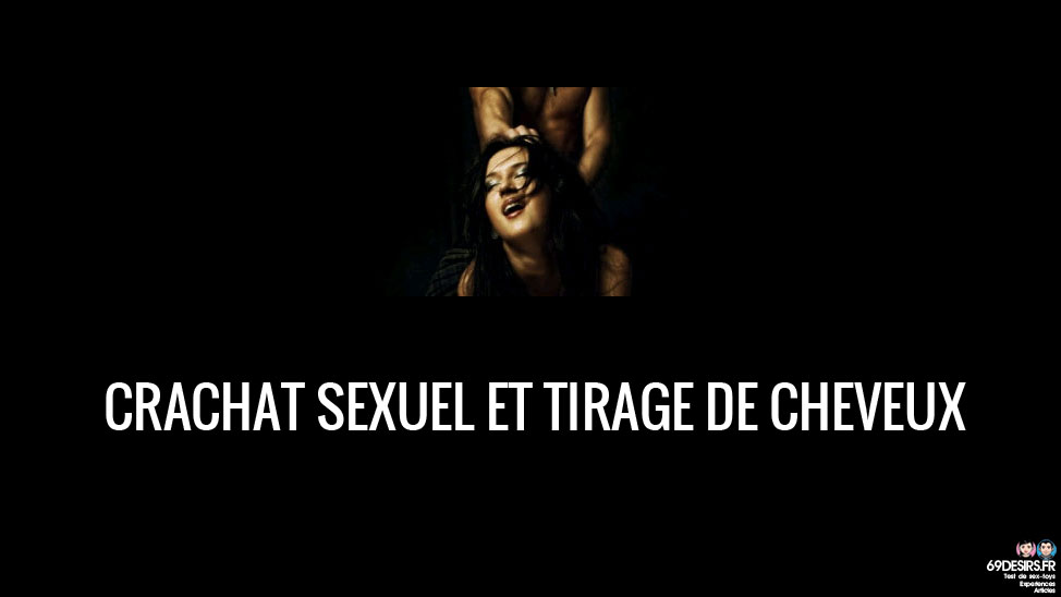 Crachat sexuel et tirage de cheveux