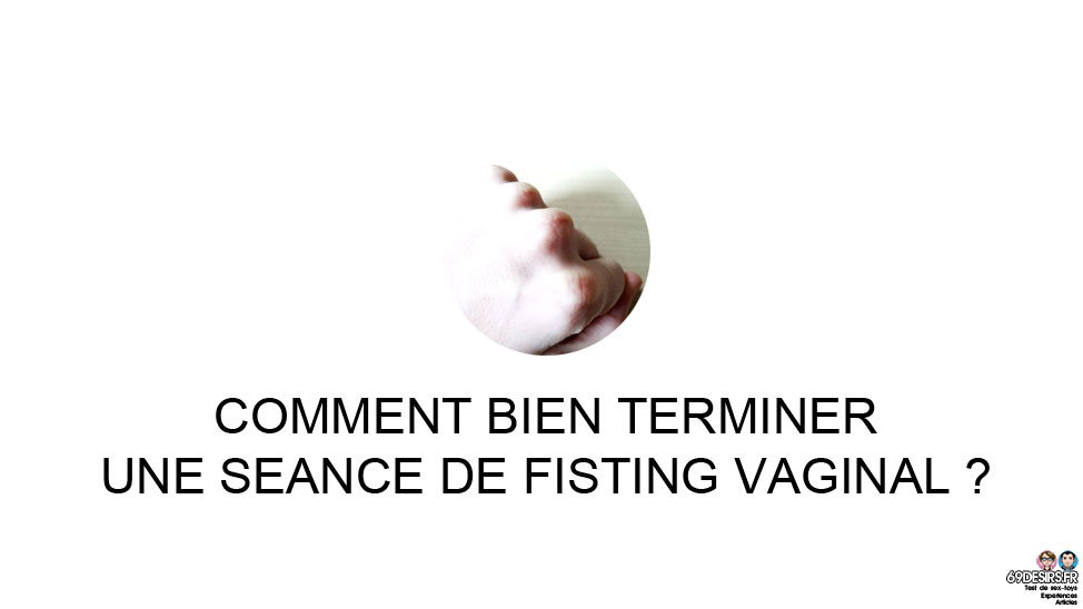 Fin de séance de Fisting vaginal