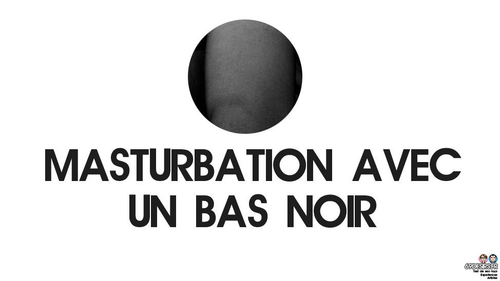 Masturbation avec un bas noir : Notre expérience