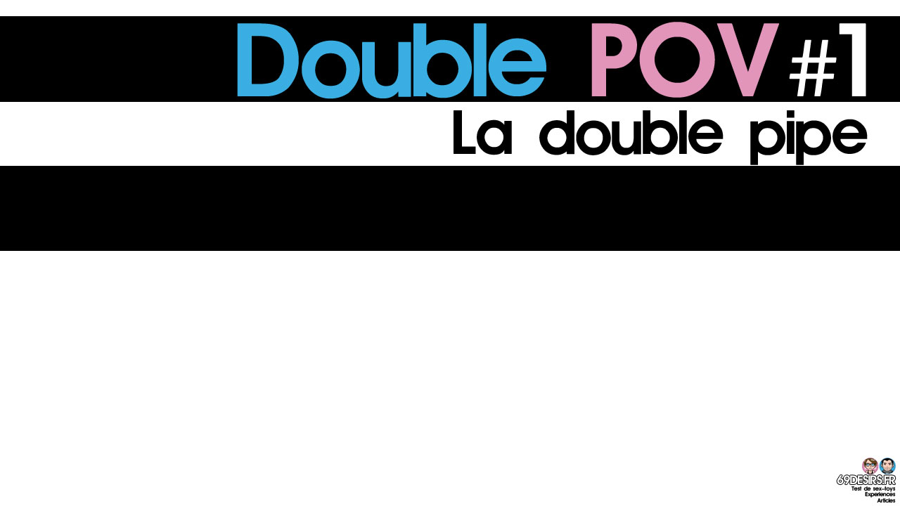 La double pipe : Double POV #1