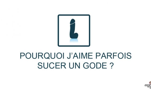 Pourquoi j’aime parfois sucer un gode ?