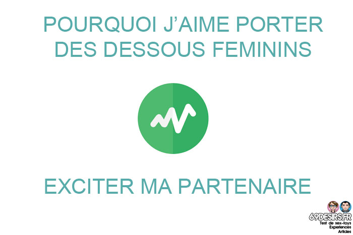 Pourquoi j'aime porter des dessous féminins : Exciter ma partenaire