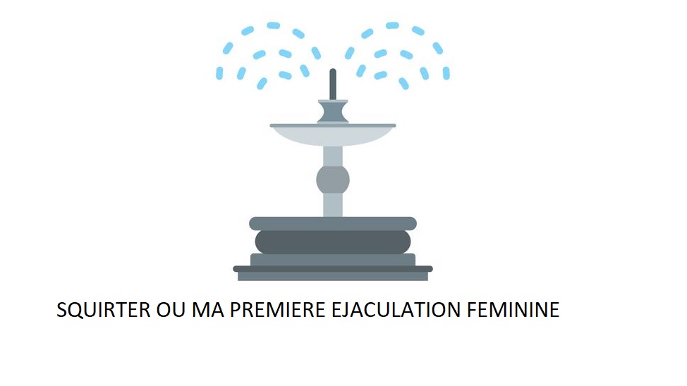 Squirter ou ma première éjaculation féminine