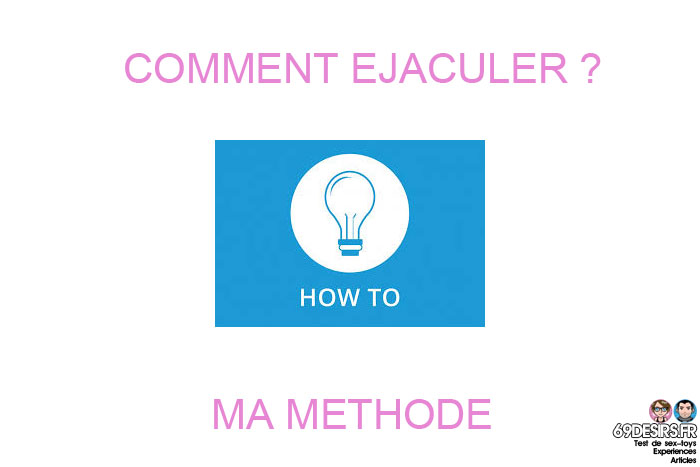 comment éjaculer : ma méthode