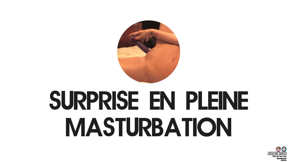 Surprise en pleine masturbation : Notre expérience