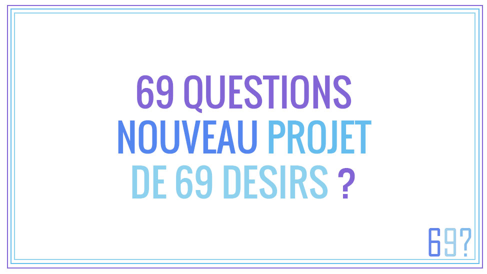 69 Questions – Le nouveau projet annexe du site